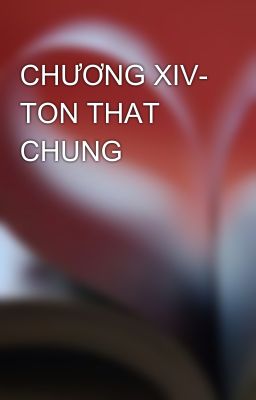 CHƯƠNG XIV- TON THAT CHUNG