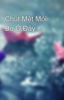 Chút Mệt Mỏi Bỏ Ở Đây 