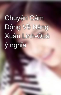 Chuyện Cảm Động Về Nàng Xuân Linh-Quá ý nghĩa