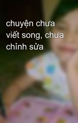 chuyện chưa viết song, chưa chỉnh sửa