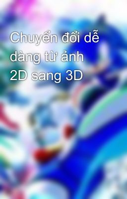 Chuyển đổi dễ dàng từ ảnh 2D sang 3D