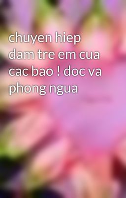 chuyen hiep dam tre em cua cac bao ! doc va phong ngua