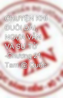 CHUYỆN KHỈ ĐUÔI DÀI, NGỰA VẰN VÀ SƯ TỬ -Chương 21 Tam @ Quốc