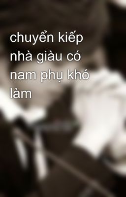 chuyển kiếp nhà giàu có nam phụ khó làm