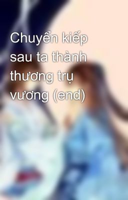 Chuyển kiếp sau ta thành thương trụ vương (end)