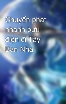 Chuyển phát nhanh bưu điện đi Tây Ban Nha