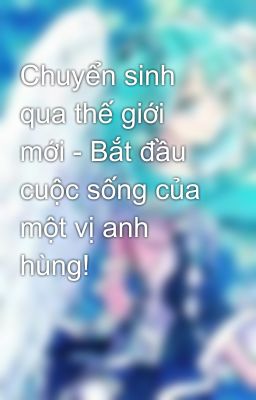 Chuyển sinh qua thế giới mới - Bắt đầu cuộc sống của một vị anh hùng!