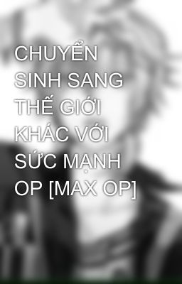 CHUYỂN SINH SANG THẾ GIỚI KHÁC VỚI SỨC MẠNH OP [MAX OP]