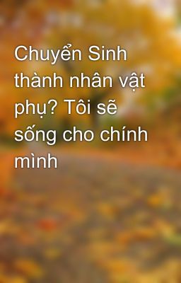 Chuyển Sinh thành nhân vật phụ? Tôi sẽ sống cho chính mình 