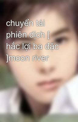 chuyển tái phiên dịch [ hắc lợi ba đặc ]moon river