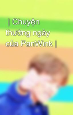  | Chuyện thường ngày của PanWink |