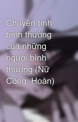 Chuyện tình bình thường của những người bình thường (Nữ Công, Hoàn)