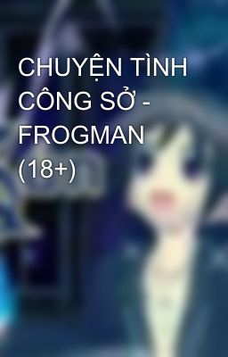 CHUYỆN TÌNH CÔNG SỞ - FROGMAN (18+)