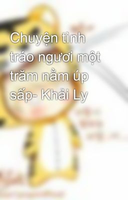 Chuyện tình tráo ngươi một trăm nằm úp sấp- Khải Ly