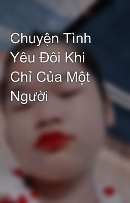 Chuyện Tình Yêu Đôi Khi Chỉ Của Một Người