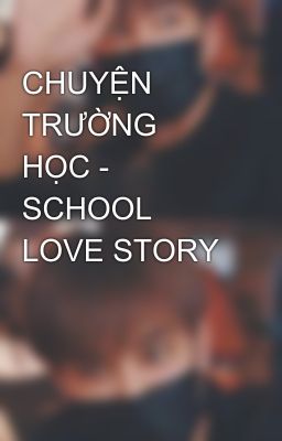 CHUYỆN TRƯỜNG HỌC - SCHOOL LOVE STORY