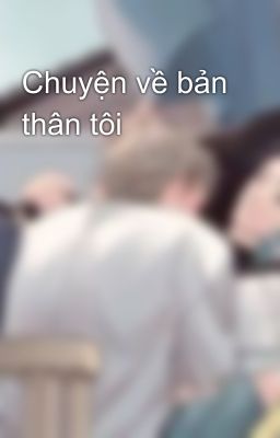 Chuyện về bản thân tôi