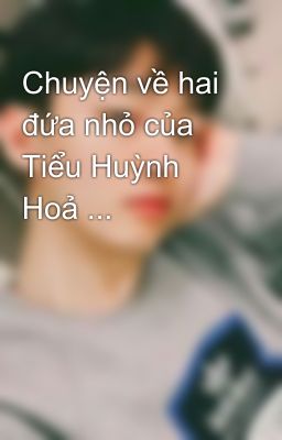 Chuyện về hai đứa nhỏ của Tiểu Huỳnh Hoả ...