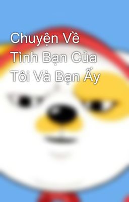 Chuyện Về Tình Bạn Của Tôi Và Bạn Ấy 