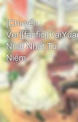 [Chuyển Ver][fanfic][KaiYuan] Nhất Nhất Tư Niệm