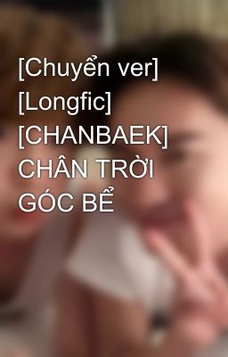 [Chuyển ver] [Longfic] [CHANBAEK] CHÂN TRỜI GÓC BỂ