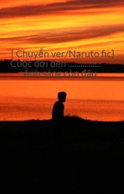 [ Chuyển ver/Naruto fic] Cuộc đời đen ................ Ánh sáng còn đâu