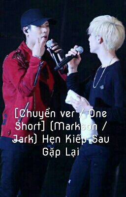 [Chuyển ver / One Short] (Markson / Jark) Hẹn Kiếp Sau Gặp Lại