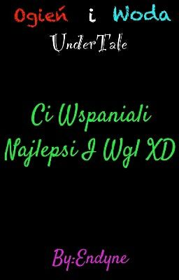 Ci Wspaniali Najlepsi I Wgl XD (Ogień I Woda ♥UnderTale♥)