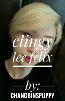 clingy; lee felix 