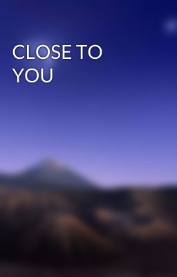 CLOSE TO YOU