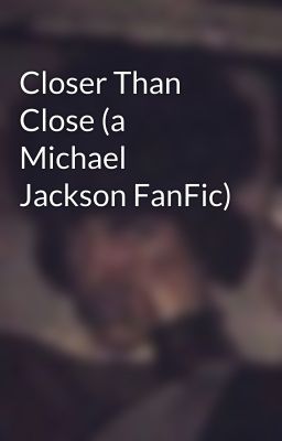 Closer Than Close (a Michael Jackson FanFic)