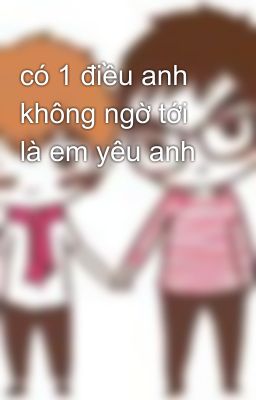 có 1 điều anh không ngờ tới là em yêu anh