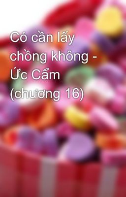 Có cần lấy chồng không - Ức Cẩm (chương 16)