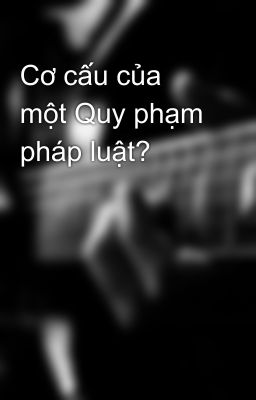 Cơ cấu của một Quy phạm pháp luật?