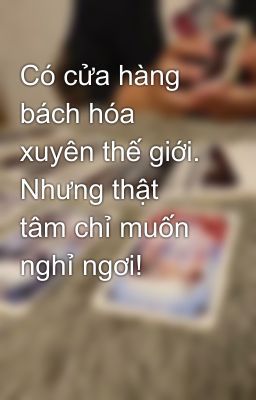 Có cửa hàng bách hóa xuyên thế giới. Nhưng thật tâm chỉ muốn nghỉ ngơi!