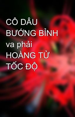 CÔ DÂU BƯỚNG BỈNH va phải HOÀNG TỬ TỐC ĐỘ