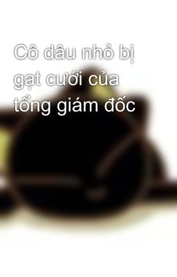 Cô dâu nhỏ bị gạt cưới của tổng giám đốc