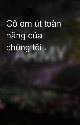 Cô em út toàn năng của chúng tôi .