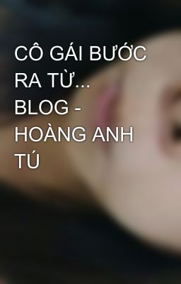 CÔ GÁI BƯỚC RA TỪ... BLOG - HOÀNG ANH TÚ