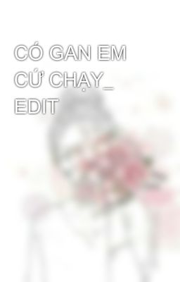 CÓ GAN EM CỨ CHẠY_ EDIT