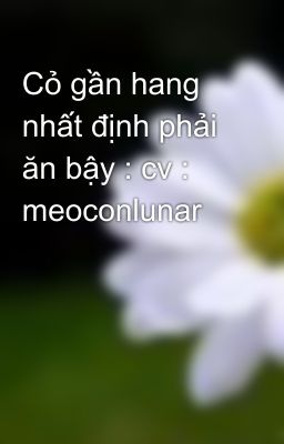 Cỏ gần hang nhất định phải ăn bậy : cv : meoconlunar