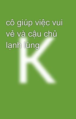 cô giúp việc vui vẻ và cậu chủ lạnh lùng