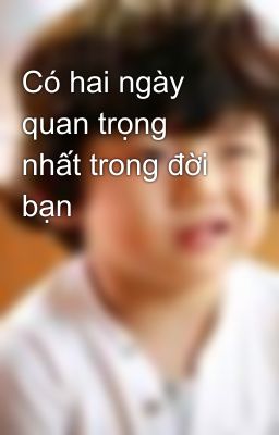 Có hai ngày quan trọng nhất trong đời bạn