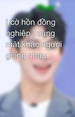 [ cờ hồn đồng nghiệp ] cùng mặt khác người giống nhau