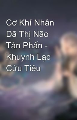 Cơ Khí Nhân Dã Thị Não Tàn Phấn - Khuynh Lạc Cửu Tiêu 