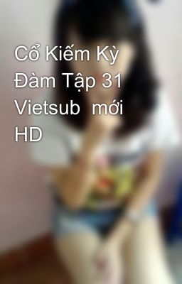 Cổ Kiếm Kỳ Đàm Tập 31 Vietsub  mới HD