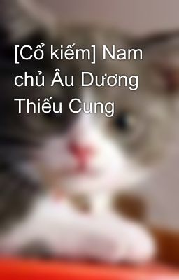 [Cổ kiếm] Nam chủ Âu Dương Thiếu Cung