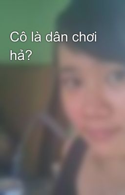 Cô là dân chơi hả?