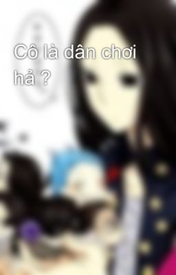 Cô là dân chơi hả ?