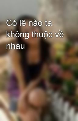 Có lẽ nào ta không thuộc về nhau